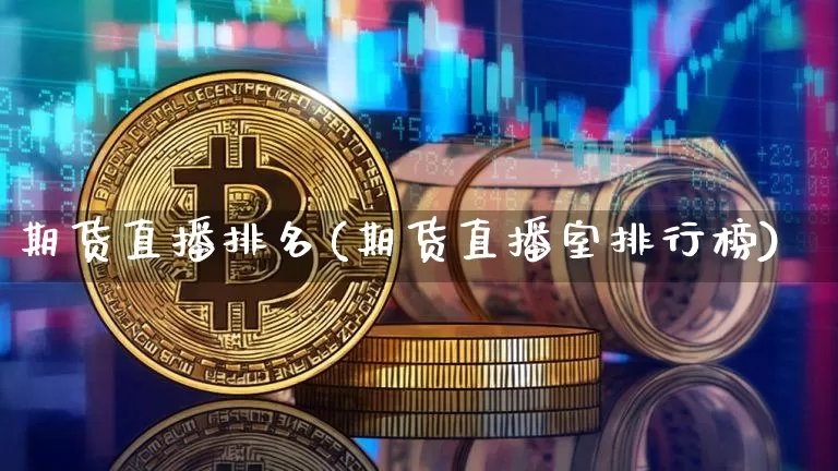 期货直播排名(期货直播室排行榜)_https://www.huakunhengjia.com_股票资讯_第1张