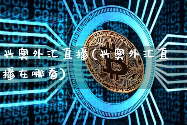 兴奥外汇直播(兴奥外汇直播在哪看)_https://www.huakunhengjia.com_股票资讯_第1张