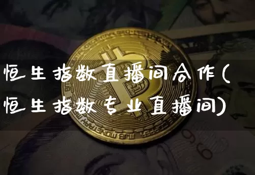 恒生指数直播间合作(恒生指数专业直播间)_https://www.huakunhengjia.com_股票资讯_第1张