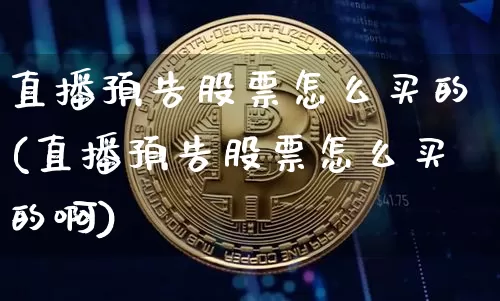 直播预告股票怎么买的(直播预告股票怎么买的啊)_https://www.huakunhengjia.com_期货资讯_第1张