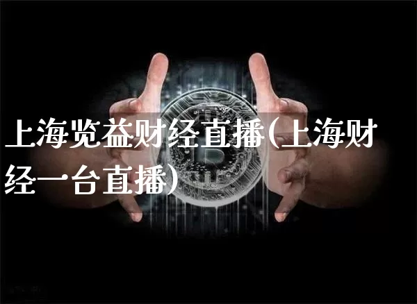 上海览益财经直播(上海财经一台直播)_https://www.huakunhengjia.com_金融资讯_第1张