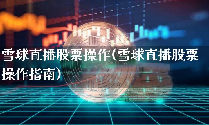雪球直播股票操作(雪球直播股票操作指南)_https://www.huakunhengjia.com_金融资讯_第1张