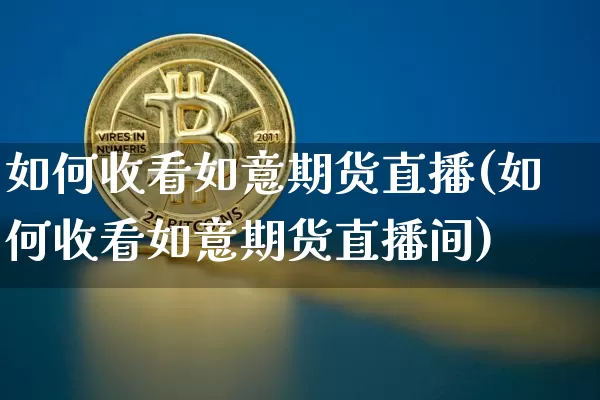 如何收看如意期货直播(如何收看如意期货直播间)_https://www.huakunhengjia.com_期货资讯_第1张
