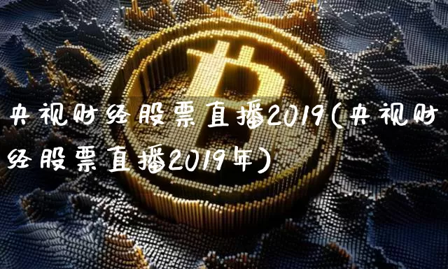 央视财经股票直播2019(央视财经股票直播2019年)_https://www.huakunhengjia.com_期货资讯_第1张