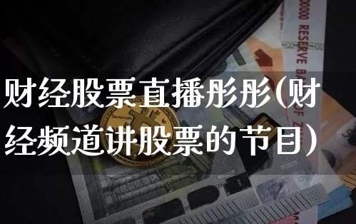 财经股票直播彤彤(财经频道讲股票的节目)_https://www.huakunhengjia.com_期货资讯_第1张