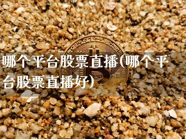 哪个平台股票直播(哪个平台股票直播好)_https://www.huakunhengjia.com_财经资讯_第1张