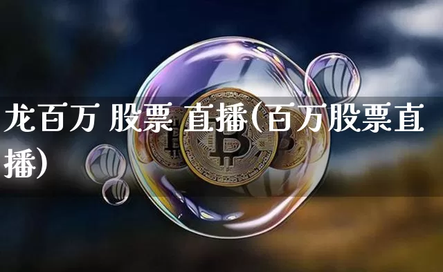 龙百万 股票 直播(百万股票直播)_https://www.huakunhengjia.com_期货资讯_第1张