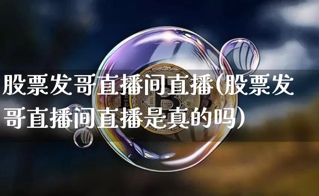 股票发哥直播间直播(股票发哥直播间直播是真的吗)_https://www.huakunhengjia.com_期货资讯_第1张