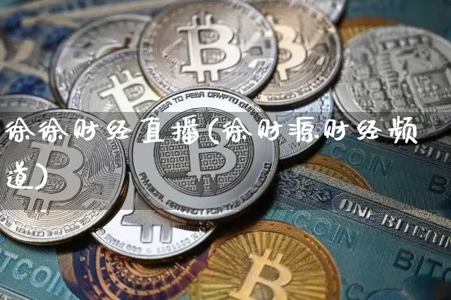 徐徐财经直播(徐财源财经频道)_https://www.huakunhengjia.com_金融资讯_第1张