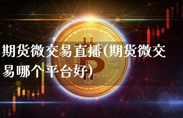 期货微交易直播(期货微交易哪个平台好)_https://www.huakunhengjia.com_期货资讯_第1张