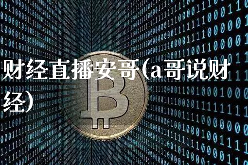 财经直播安哥(a哥说财经)_https://www.huakunhengjia.com_股票资讯_第1张
