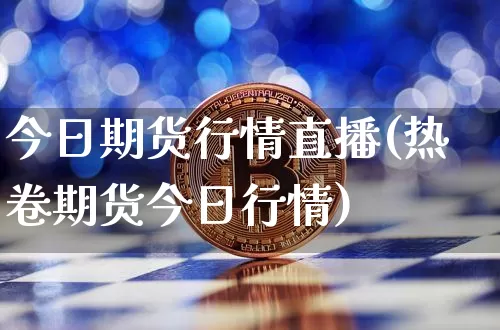 今日期货行情直播(热卷期货今日行情)_https://www.huakunhengjia.com_金融资讯_第1张