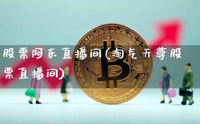 股票阿东直播间(淘气天尊股票直播间)_https://www.huakunhengjia.com_期货资讯_第1张