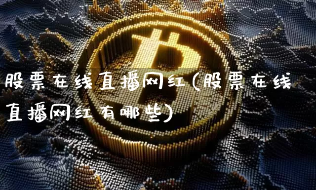 股票在线直播网红(股票在线直播网红有哪些)_https://www.huakunhengjia.com_期货资讯_第1张