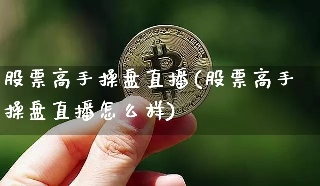 股票高手操盘直播(股票高手操盘直播怎么样)_https://www.huakunhengjia.com_期货资讯_第1张