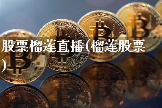 股票榴莲直播(榴莲股票)_https://www.huakunhengjia.com_财经资讯_第1张