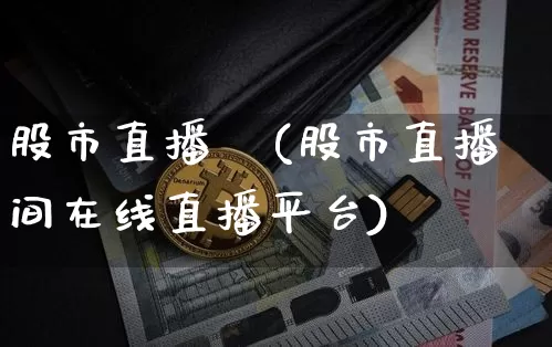 股市直播間(股市直播间在线直播平台)_https://www.huakunhengjia.com_股票资讯_第1张