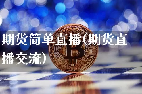 期货简单直播(期货直播交流)_https://www.huakunhengjia.com_股票资讯_第1张