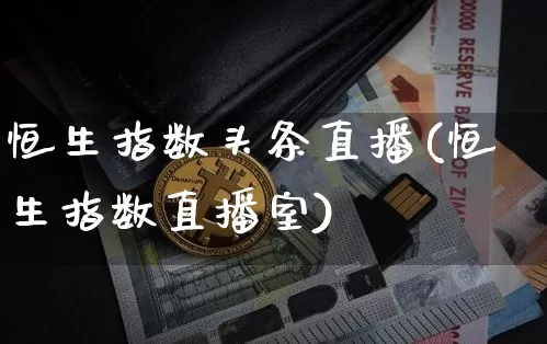 恒生指数头条直播(恒生指数直播室)_https://www.huakunhengjia.com_股票资讯_第1张