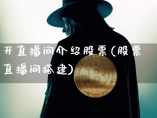 开直播间介绍股票(股票直播间搭建)_https://www.huakunhengjia.com_金融资讯_第1张