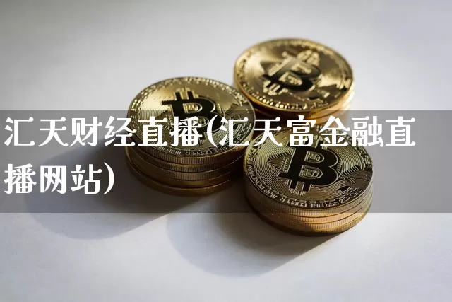 汇天财经直播(汇天富金融直播网站)_https://www.huakunhengjia.com_股票资讯_第1张