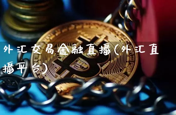 外汇交易金融直播(外汇直播平台)_https://www.huakunhengjia.com_金融资讯_第1张