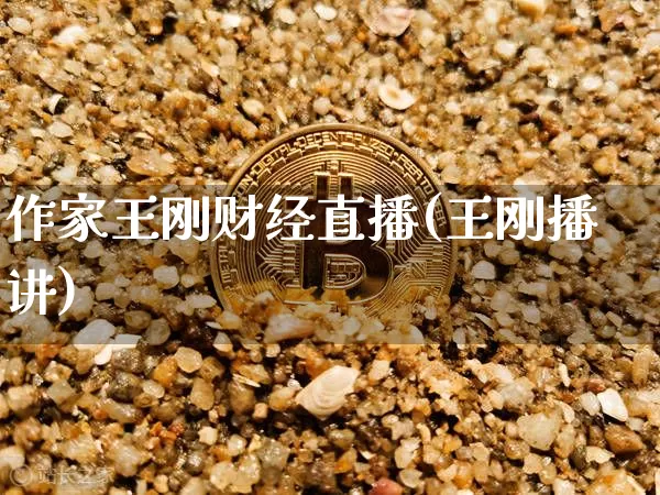 作家王刚财经直播(王刚播讲)_https://www.huakunhengjia.com_金融资讯_第1张