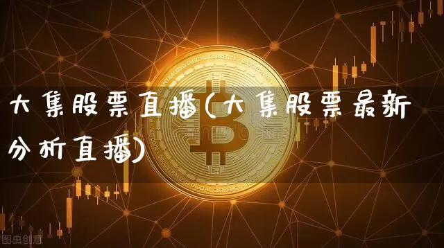 大集股票直播(大集股票最新分析直播)_https://www.huakunhengjia.com_股票资讯_第1张