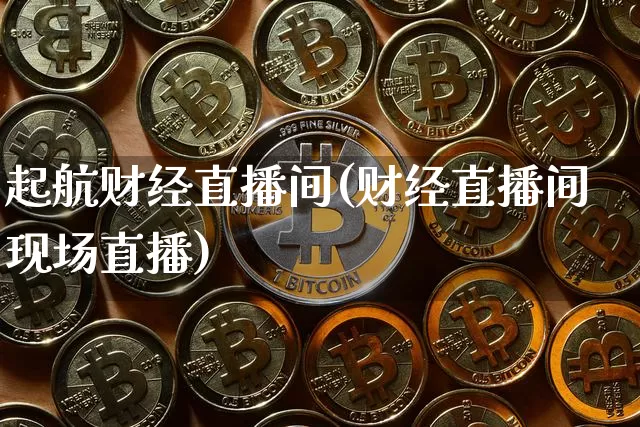 起航财经直播间(财经直播间现场直播)_https://www.huakunhengjia.com_金融资讯_第1张