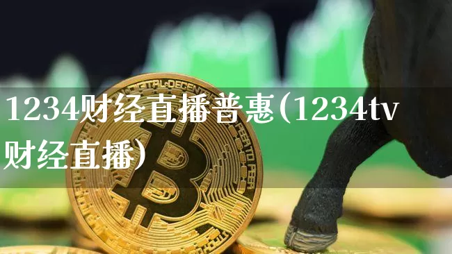 1234财经直播普惠(1234tv财经直播)_https://www.huakunhengjia.com_财经资讯_第1张