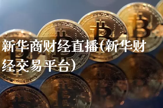 新华商财经直播(新华财经交易平台)_https://www.huakunhengjia.com_财经资讯_第1张