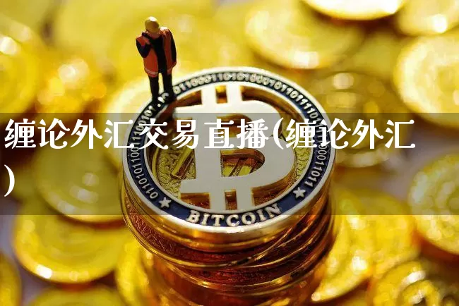 缠论外汇交易直播(缠论外汇)_https://www.huakunhengjia.com_期货资讯_第1张