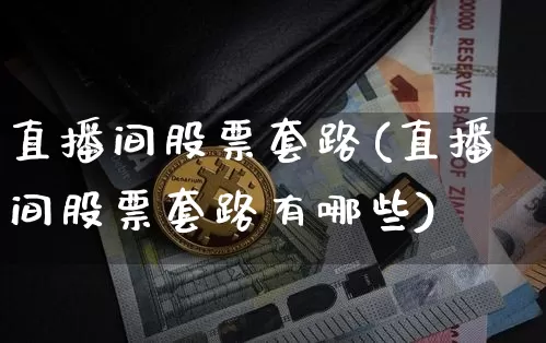 直播间股票套路(直播间股票套路有哪些)_https://www.huakunhengjia.com_金融资讯_第1张