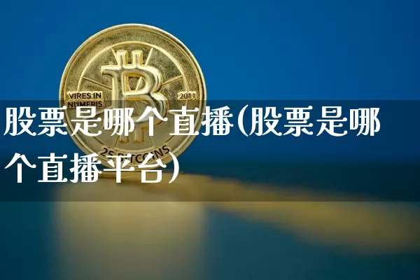 股票是哪个直播(股票是哪个直播平台)_https://www.huakunhengjia.com_金融资讯_第1张