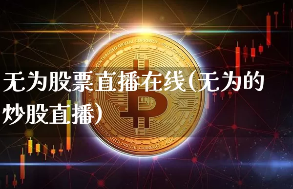 无为股票直播在线(无为的炒股直播)_https://www.huakunhengjia.com_股票资讯_第1张