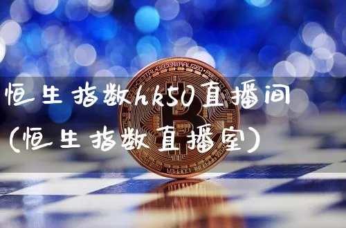 恒生指数hk50直播间(恒生指数直播室)_https://www.huakunhengjia.com_期货资讯_第1张