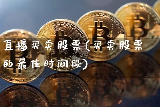 直播买卖股票(买卖股票的最佳时间段)_https://www.huakunhengjia.com_财经资讯_第1张