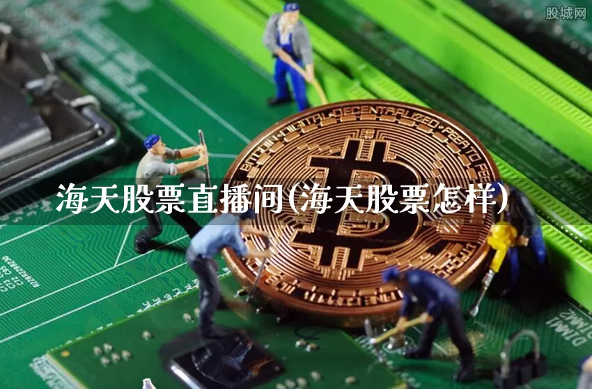 海天股票直播间(海天股票怎样)_https://www.huakunhengjia.com_股票资讯_第1张