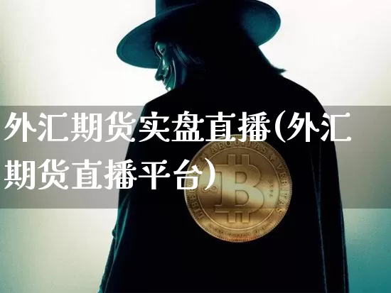 外汇期货实盘直播(外汇期货直播平台)_https://www.huakunhengjia.com_期货资讯_第1张