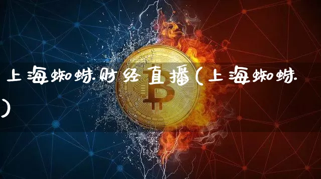 上海蜘蛛财经直播(上海蜘蛛)_https://www.huakunhengjia.com_财经资讯_第1张