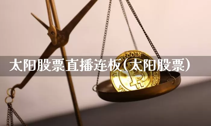 太阳股票直播连板(太阳股票)_https://www.huakunhengjia.com_期货资讯_第1张