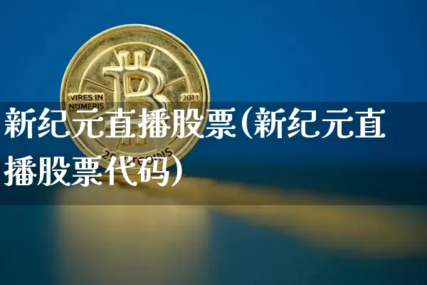 新纪元直播股票(新纪元直播股票代码)_https://www.huakunhengjia.com_财经资讯_第1张