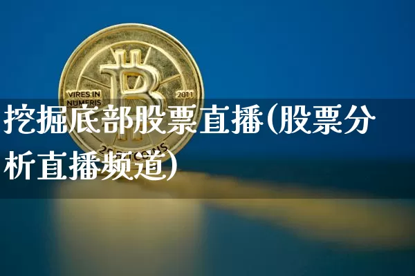 挖掘底部股票直播(股票分析直播频道)_https://www.huakunhengjia.com_金融资讯_第1张