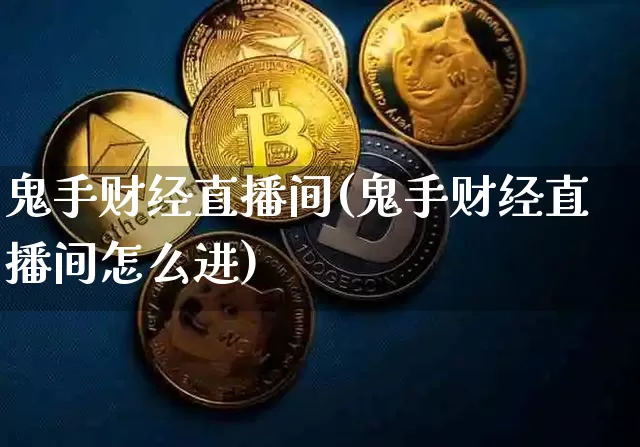 鬼手财经直播间(鬼手财经直播间怎么进)_https://www.huakunhengjia.com_金融资讯_第1张