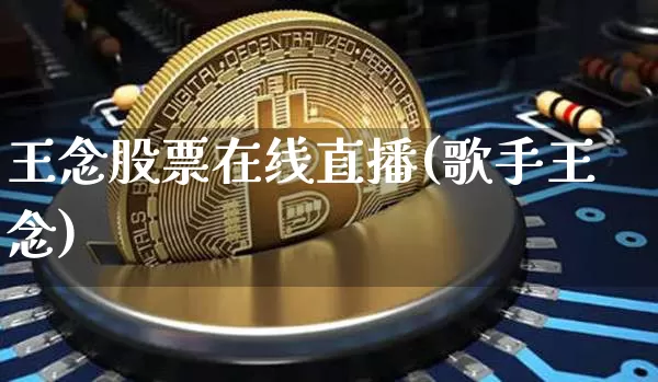 王念股票在线直播(歌手王念)_https://www.huakunhengjia.com_金融资讯_第1张