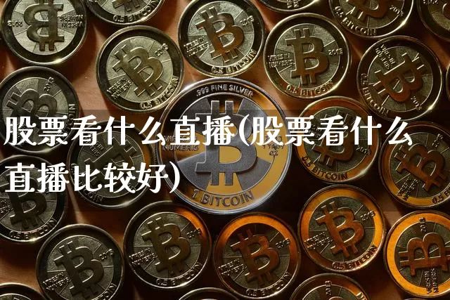 股票看什么直播(股票看什么直播比较好)_https://www.huakunhengjia.com_金融资讯_第1张