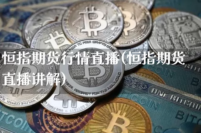 恒指期货行情直播(恒指期货直播讲解)_https://www.huakunhengjia.com_期货资讯_第1张
