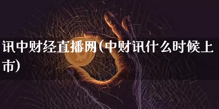 讯中财经直播网(中财讯什么时候上市)_https://www.huakunhengjia.com_财经资讯_第1张