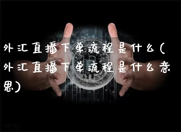 外汇直播下单流程是什么(外汇直播下单流程是什么意思)_https://www.huakunhengjia.com_期货资讯_第1张