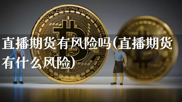 直播期货有风险吗(直播期货有什么风险)_https://www.huakunhengjia.com_股票资讯_第1张